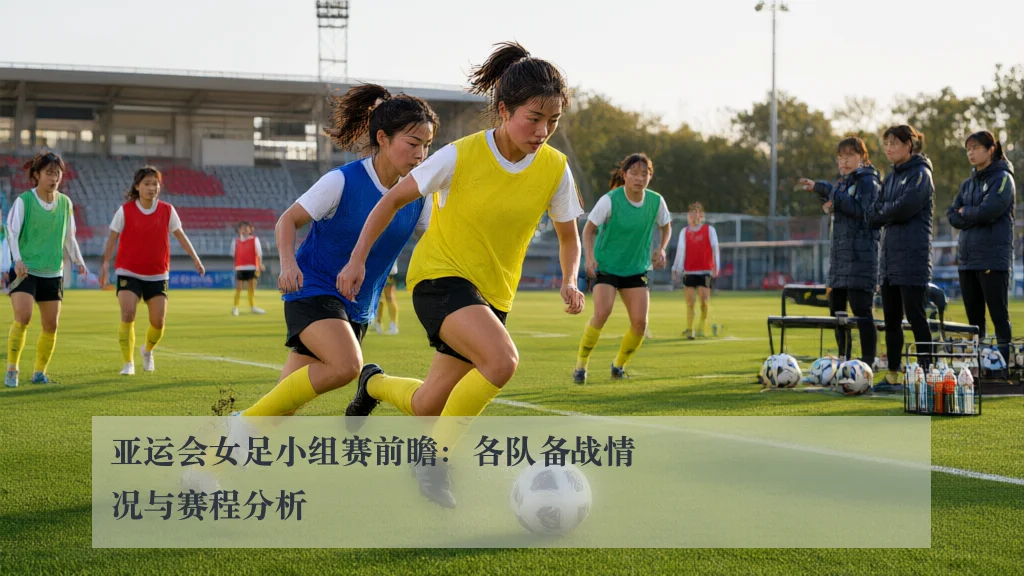 亚运会女足小组赛前瞻：各队备战情况与赛程分析